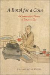 Image of A bowl for a coin :a commodity history of Japanese tea